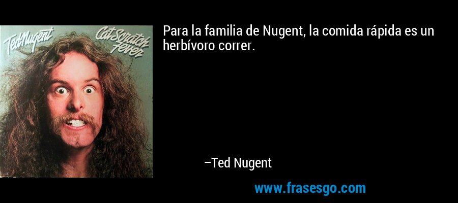 Para la familia de Nugent, la comida rápida es un herbívoro correr. – Ted Nugent
