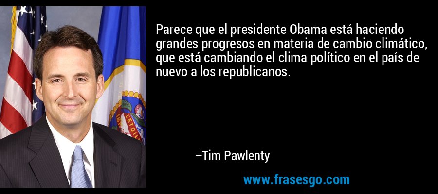 Parece que el presidente Obama está haciendo grandes progresos en materia de cambio climático, que está cambiando el clima político en el país de nuevo a los republicanos. – Tim Pawlenty