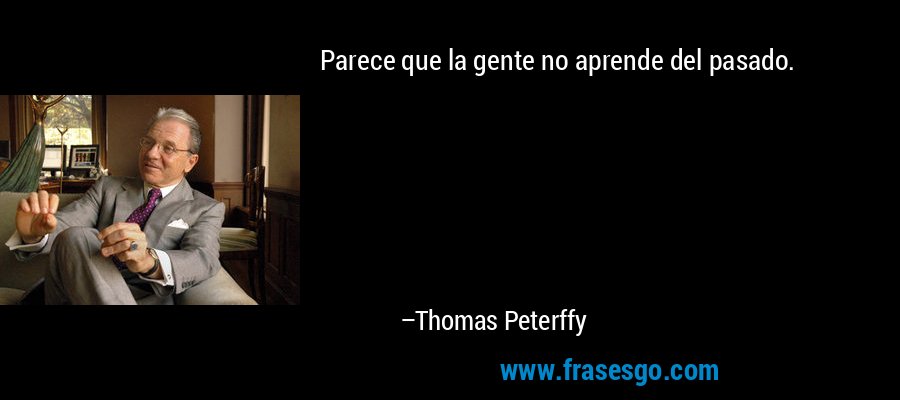 Parece que la gente no aprende del pasado. – Thomas Peterffy