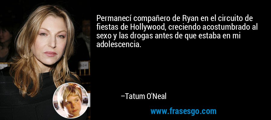 Permanecí compañero de Ryan en el circuito de fiestas de Hollywood, creciendo acostumbrado al sexo y las drogas antes de que estaba en mi adolescencia. – Tatum O'Neal
