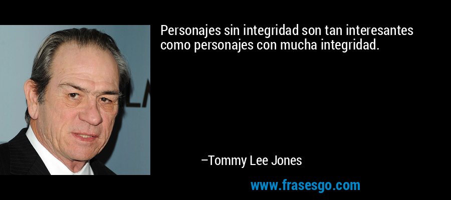 Personajes sin integridad son tan interesantes como personajes con mucha integridad. – Tommy Lee Jones