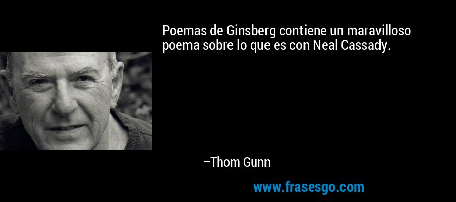 Poemas de Ginsberg contiene un maravilloso poema sobre lo que es con Neal Cassady. – Thom Gunn