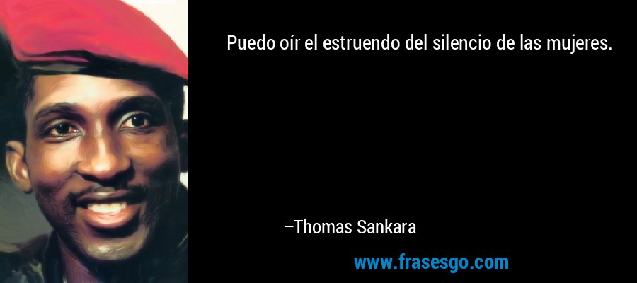 Puedo oír el estruendo del silencio de las mujeres. – Thomas Sankara