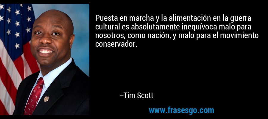 Puesta en marcha y la alimentación en la guerra cultural es absolutamente inequívoca malo para nosotros, como nación, y malo para el movimiento conservador. – Tim Scott