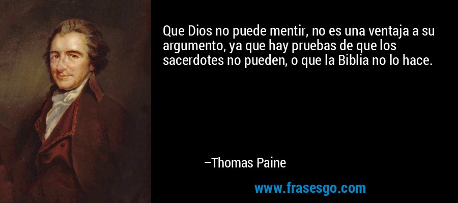Que Dios no puede mentir, no es una ventaja a su argumento, ya que hay pruebas de que los sacerdotes no pueden, o que la Biblia no lo hace. – Thomas Paine
