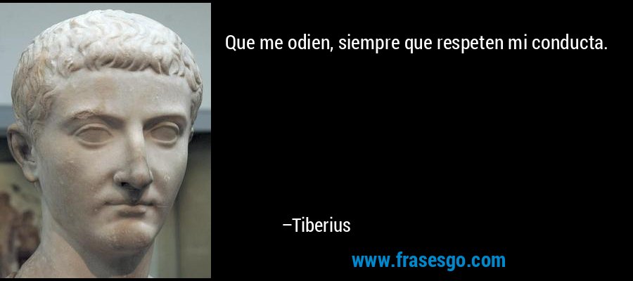 Que me odien, siempre que respeten mi conducta. – Tiberius