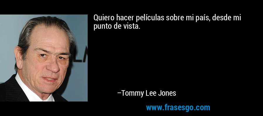 Quiero hacer películas sobre mi país, desde mi punto de vista. – Tommy Lee Jones
