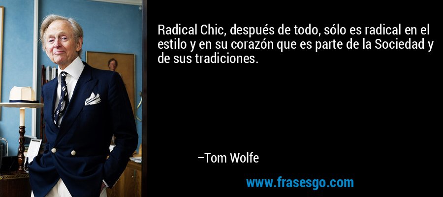 Radical Chic, después de todo, sólo es radical en el estilo y en su corazón que es parte de la Sociedad y de sus tradiciones. – Tom Wolfe