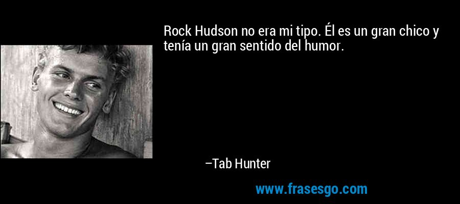 Rock Hudson no era mi tipo. Él es un gran chico y tenía un gran sentido del humor. – Tab Hunter