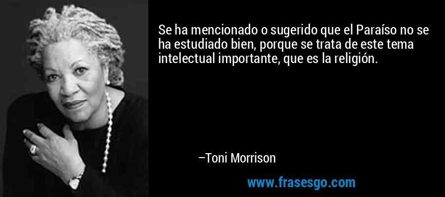 Se ha mencionado o sugerido que el Paraíso no se ha estudiado bien, porque se trata de este tema intelectual importante, que es la religión. – Toni Morrison