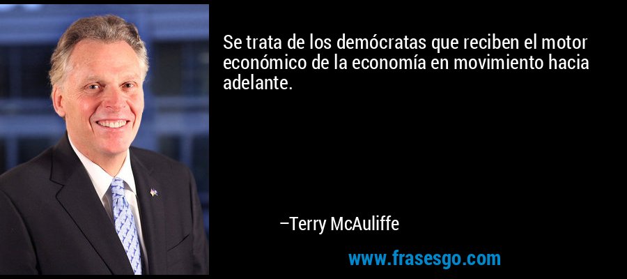 Se trata de los demócratas que reciben el motor económico de la economía en movimiento hacia adelante. – Terry McAuliffe