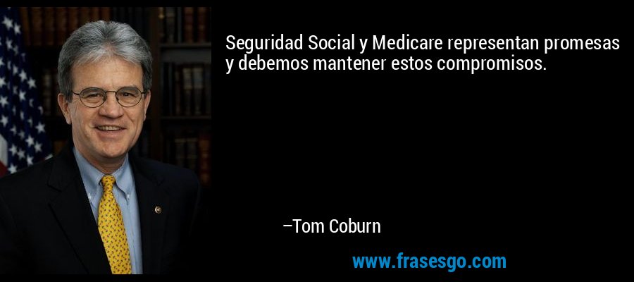 Seguridad Social y Medicare representan promesas y debemos mantener estos compromisos. – Tom Coburn
