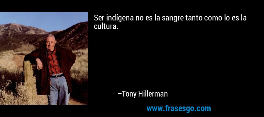Ser indígena no es la sangre tanto como lo es la cultura. – Tony Hillerman