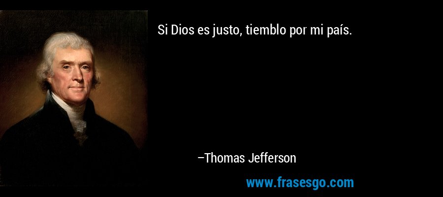 Si Dios es justo, tiemblo por mi país. – Thomas Jefferson
