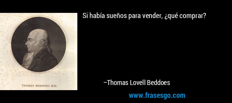 Si había sueños para vender, ¿qué comprar? – Thomas Lovell Beddoes