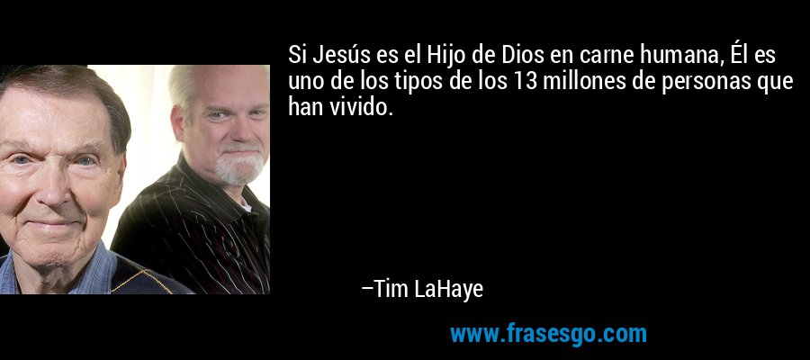 Si Jesús es el Hijo de Dios en carne humana, Él es uno de los tipos de los 13 millones de personas que han vivido. – Tim LaHaye
