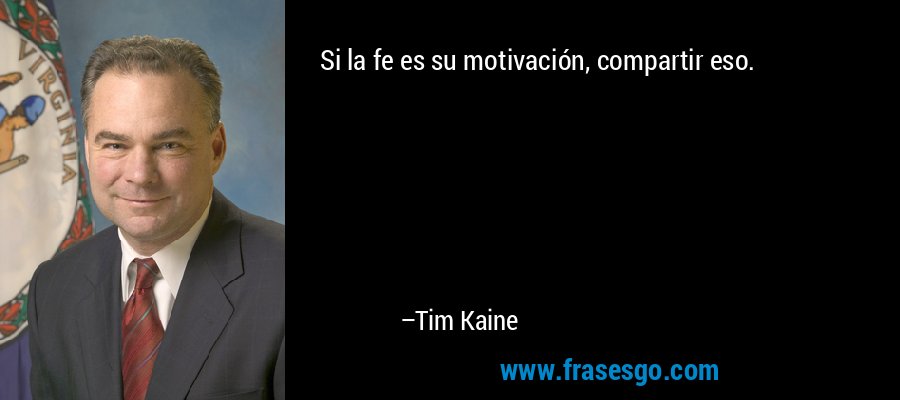 Si la fe es su motivación, compartir eso. – Tim Kaine