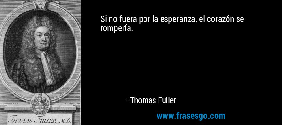 Si no fuera por la esperanza, el corazón se rompería. – Thomas Fuller