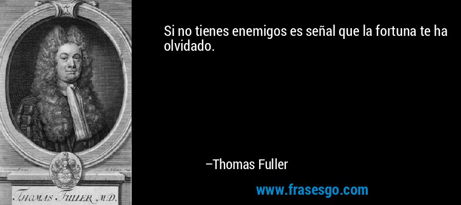 Si no tienes enemigos es señal que la fortuna te ha olvidado. – Thomas Fuller