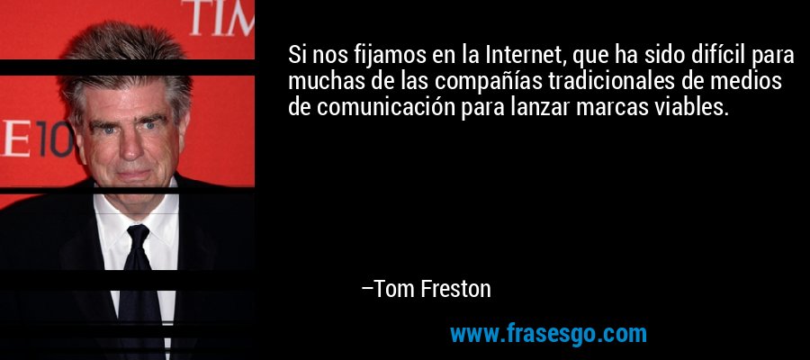 Si nos fijamos en la Internet, que ha sido difícil para muchas de las compañías tradicionales de medios de comunicación para lanzar marcas viables. – Tom Freston