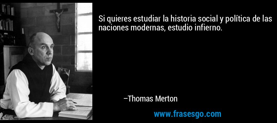 Si quieres estudiar la historia social y política de las naciones modernas, estudio infierno. – Thomas Merton