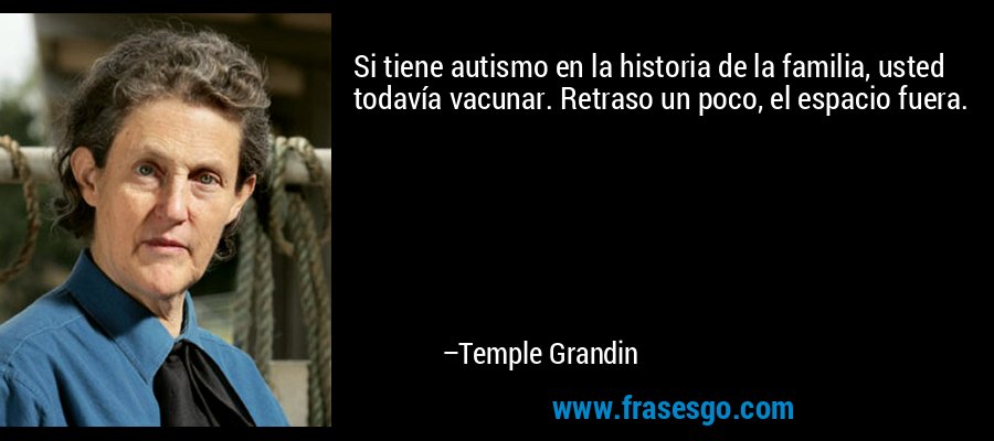 Si tiene autismo en la historia de la familia, usted todavía vacunar. Retraso un poco, el espacio fuera. – Temple Grandin