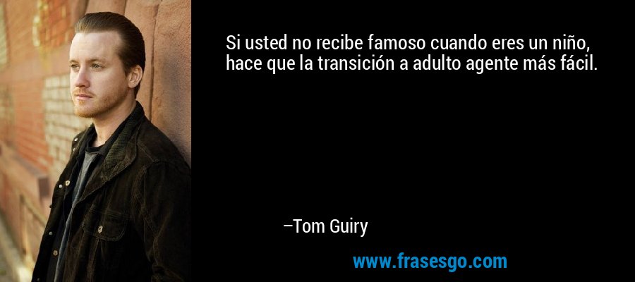 Si usted no recibe famoso cuando eres un niño, hace que la transición a adulto agente más fácil. – Tom Guiry