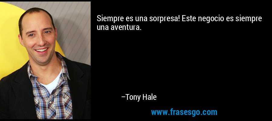 Siempre es una sorpresa! Este negocio es siempre una aventura. – Tony Hale