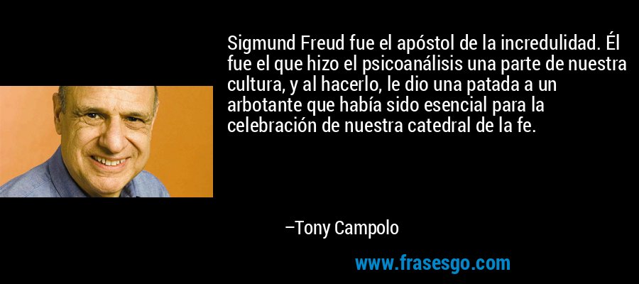 Sigmund Freud fue el apóstol de la incredulidad. Él fue el que hizo el psicoanálisis una parte de nuestra cultura, y al hacerlo, le dio una patada a un arbotante que había sido esencial para la celebración de nuestra catedral de la fe. – Tony Campolo