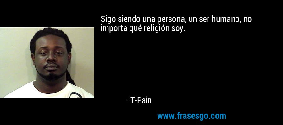 Sigo siendo una persona, un ser humano, no importa qué religión soy. – T-Pain