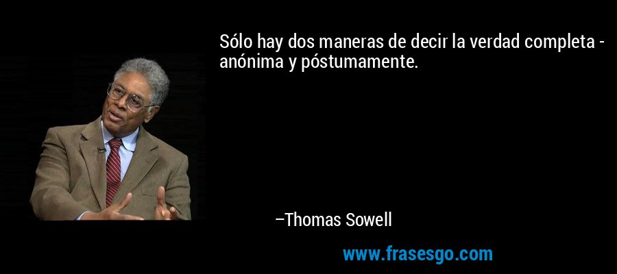 Sólo hay dos maneras de decir la verdad completa - anónima y póstumamente. – Thomas Sowell