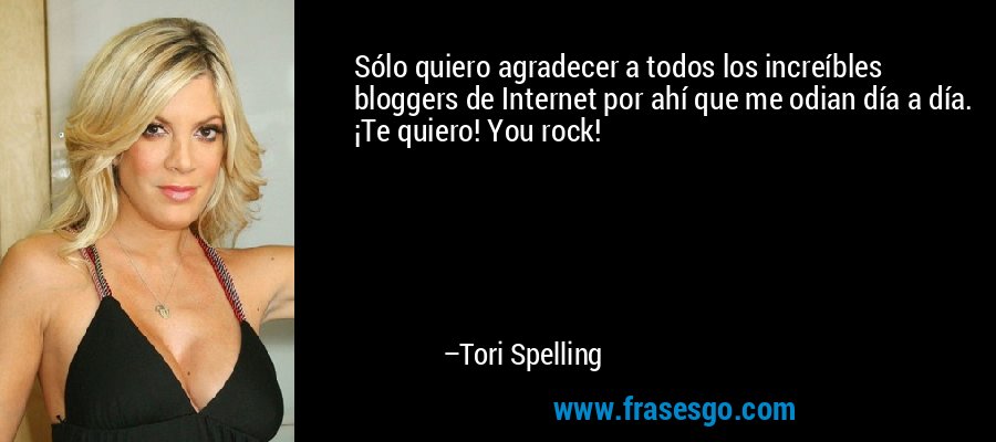 Sólo quiero agradecer a todos los increíbles bloggers de Internet por ahí que me odian día a día. ¡Te quiero! You rock! – Tori Spelling