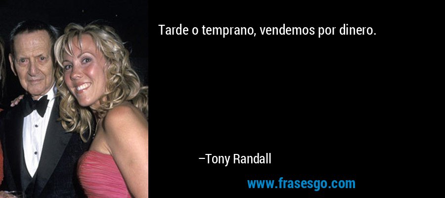 Tarde o temprano, vendemos por dinero. – Tony Randall