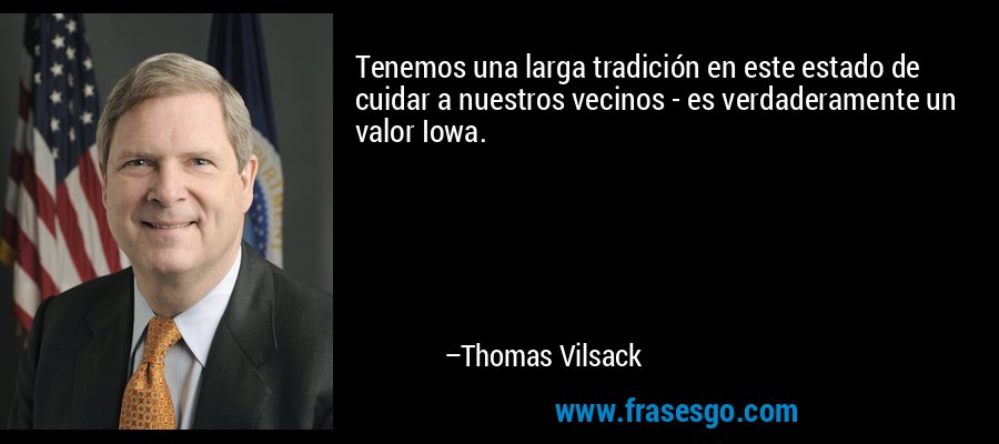 Tenemos una larga tradición en este estado de cuidar a nuestros vecinos - es verdaderamente un valor Iowa. – Thomas Vilsack