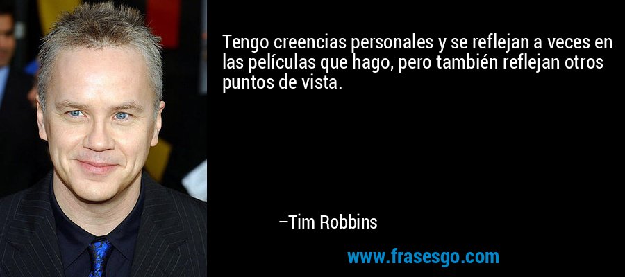 Tengo creencias personales y se reflejan a veces en las películas que hago, pero también reflejan otros puntos de vista. – Tim Robbins