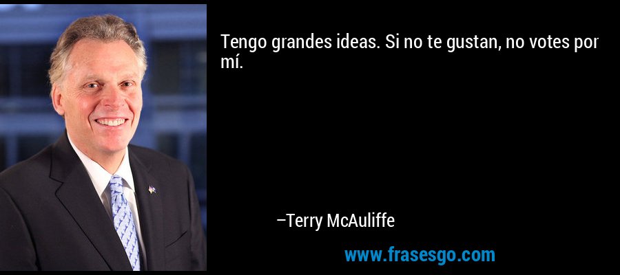 Tengo grandes ideas. Si no te gustan, no votes por mí. – Terry McAuliffe