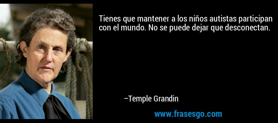Tienes que mantener a los niños autistas participan con el mundo. No se puede dejar que desconectan. – Temple Grandin