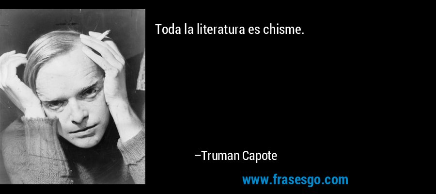 Toda la literatura es chisme. – Truman Capote