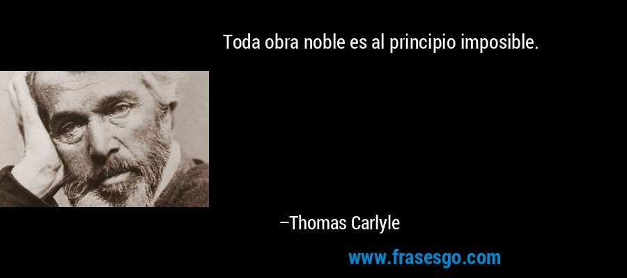 Toda obra noble es al principio imposible. – Thomas Carlyle