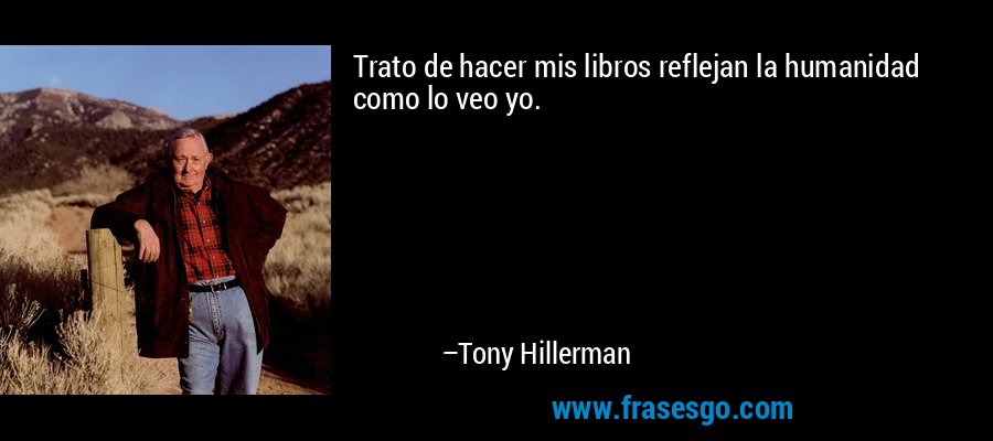 Trato de hacer mis libros reflejan la humanidad como lo veo yo. – Tony Hillerman
