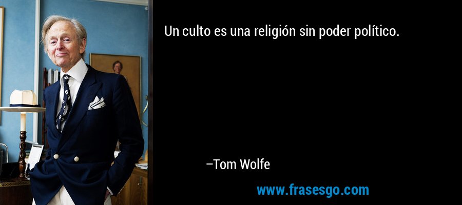 Un culto es una religión sin poder político. – Tom Wolfe