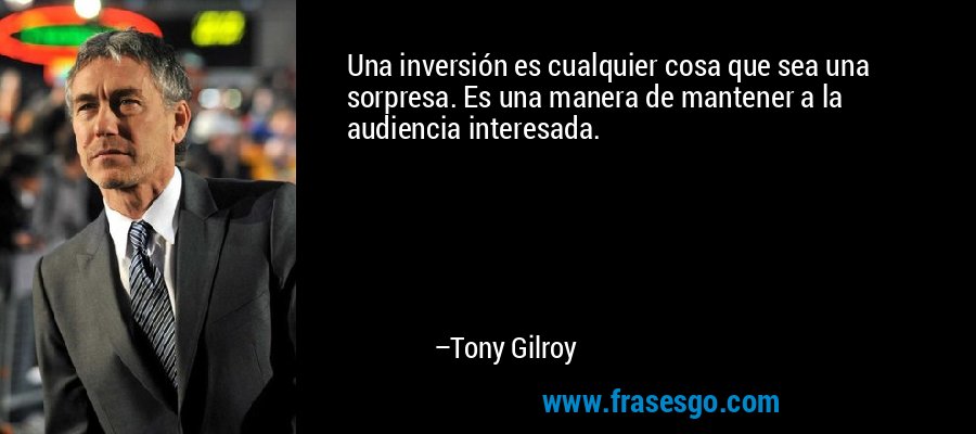 Una inversión es cualquier cosa que sea una sorpresa. Es una manera de mantener a la audiencia interesada. – Tony Gilroy