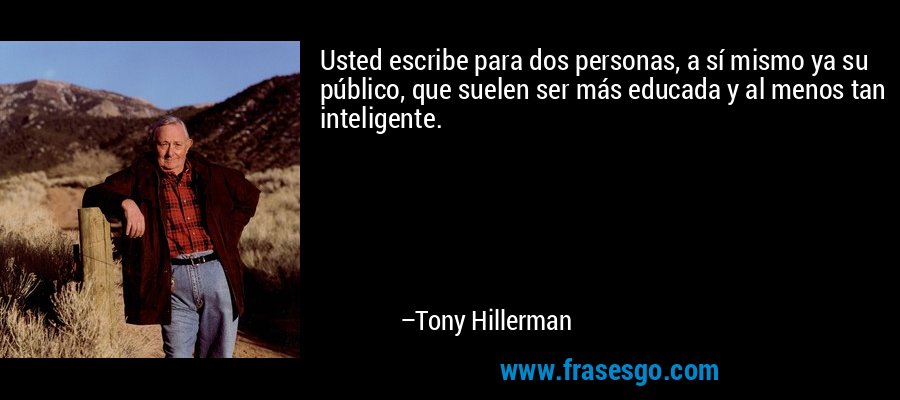 Usted escribe para dos personas, a sí mismo ya su público, que suelen ser más educada y al menos tan inteligente. – Tony Hillerman