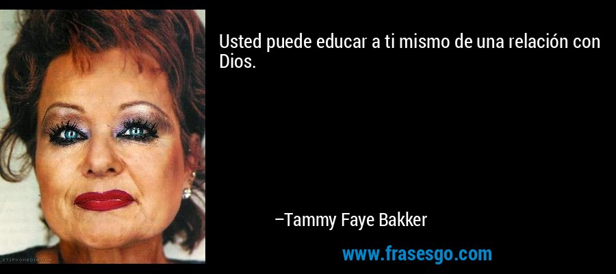 Usted puede educar a ti mismo de una relación con Dios. – Tammy Faye Bakker