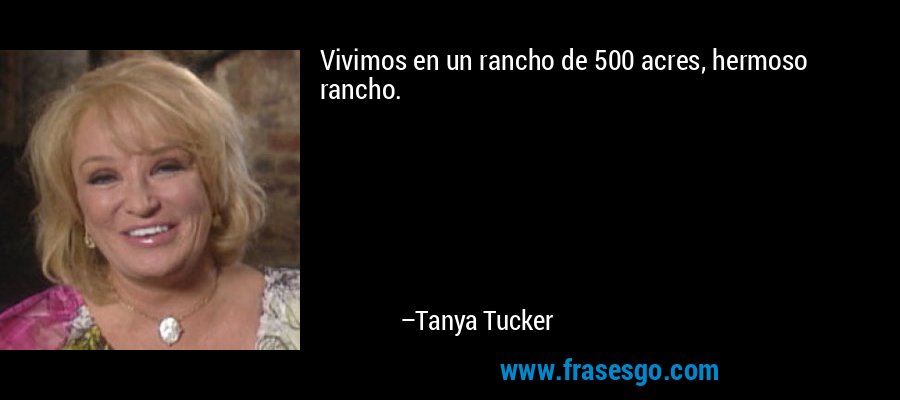 Vivimos en un rancho de 500 acres, hermoso rancho. – Tanya Tucker