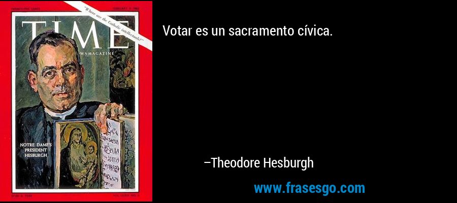 Votar es un sacramento cívica. – Theodore Hesburgh
