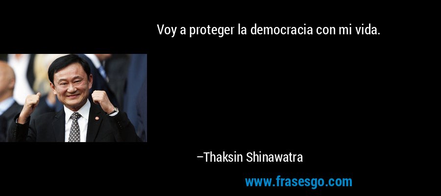 Voy a proteger la democracia con mi vida. – Thaksin Shinawatra