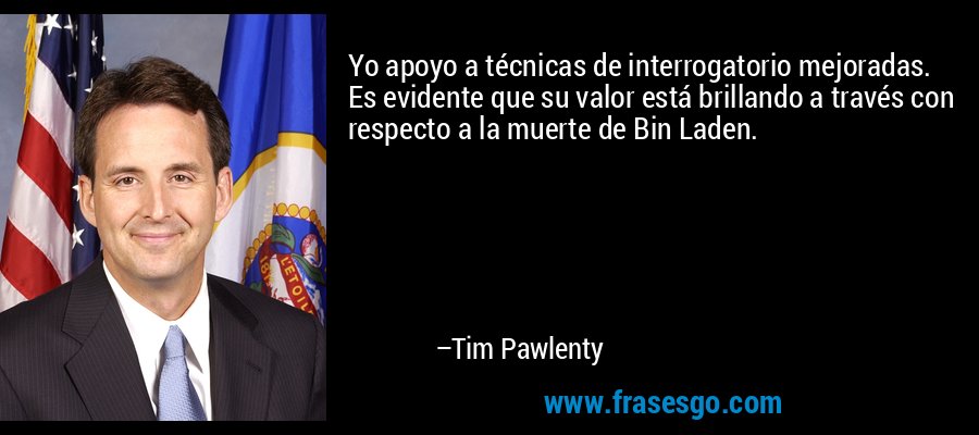 Yo apoyo a técnicas de interrogatorio mejoradas. Es evidente que su valor está brillando a través con respecto a la muerte de Bin Laden. – Tim Pawlenty
