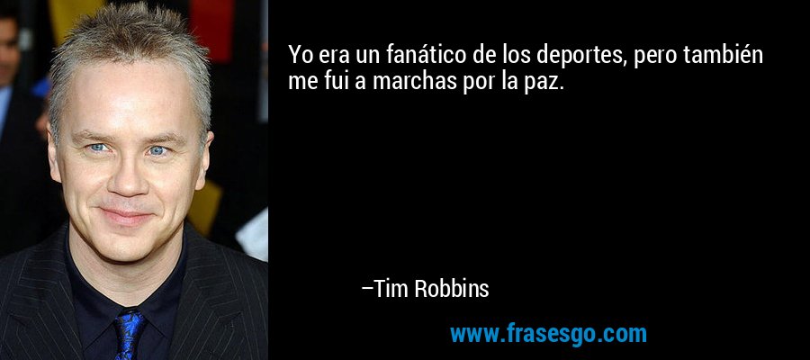 Yo era un fanático de los deportes, pero también me fui a marchas por la paz. – Tim Robbins