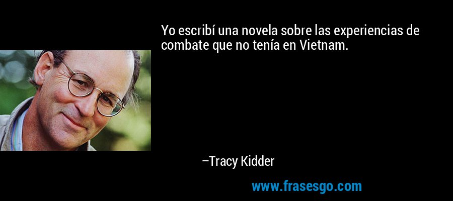 Yo escribí una novela sobre las experiencias de combate que no tenía en Vietnam. – Tracy Kidder